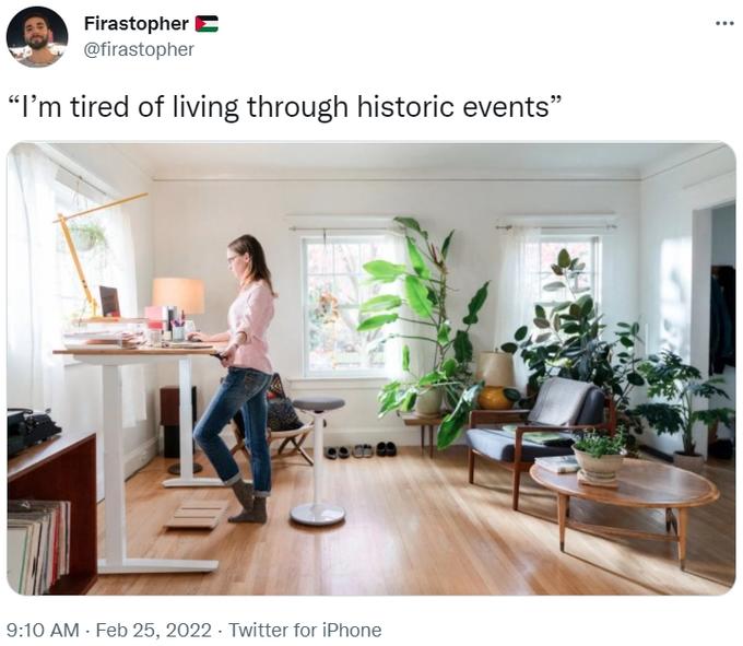 “I’m tired of living through historic events” Firastopher E @firastopher "I'm tired of living through historic events" 9:10 AM - Feb 25, 2022 · Twitter for iPhone
