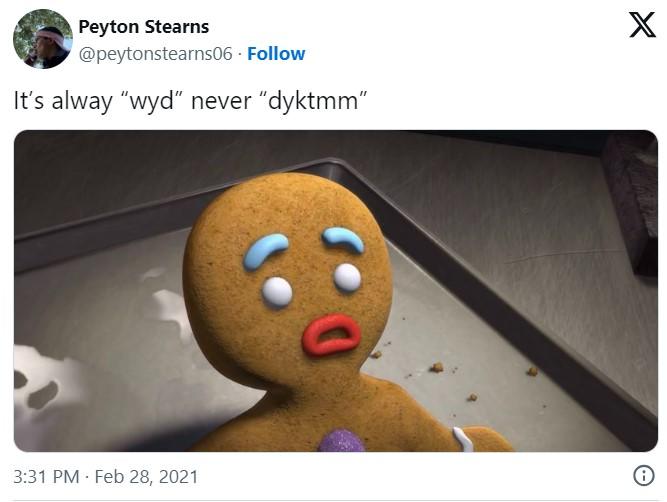It’s always “wyd” never “dyktmm” Peyton Stearns @peytonstearns06. Follow It's alway "wyd" never "dyktmm" X 3:31 PM Feb 28, 2021