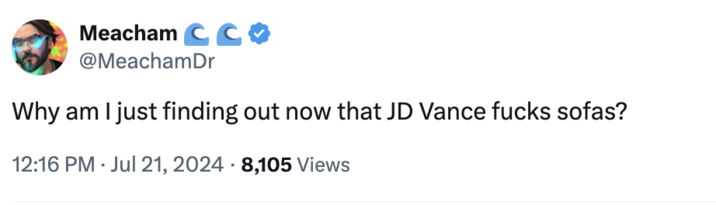 I can tell you why Meacham CC @MeachamDr Why am I just finding out now that JD Vance f---- sofas? 12:16 PM Jul 21, 2024 8,105 Views