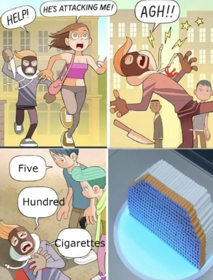 Five Hundred Cigarettes HELP! HE'S ATTACKING ME! AGH!! Five Hundred Cigarettes