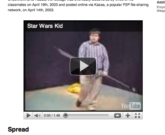 Addit classmates on April 19th, 2003 and posted online via Kazaa, a popular P2P file-sharing network, on April 14th, 2003. Encyc Wikipe Star Wars Kid Tube 41 0:00 / 1:48 Spread